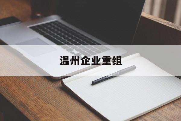聊城市温州企业重组(温州市国有企业重组改革)